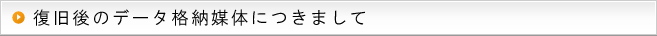 復旧後のデータ格納媒体につきまして